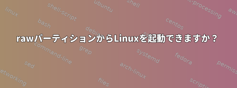 rawパーティションからLinuxを起動できますか？