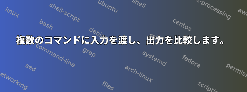 複数のコマンドに入力を渡し、出力を比較します。