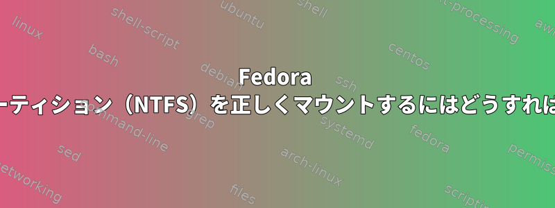 Fedora FSHに別のパーティション（NTFS）を正しくマウントするにはどうすればよいですか？