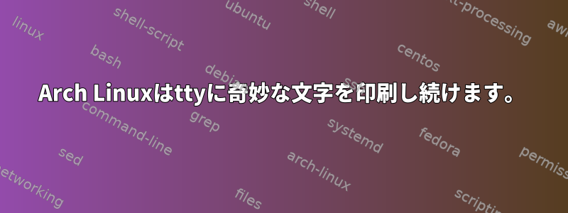 Arch Linuxはttyに奇妙な文字を印刷し続けます。