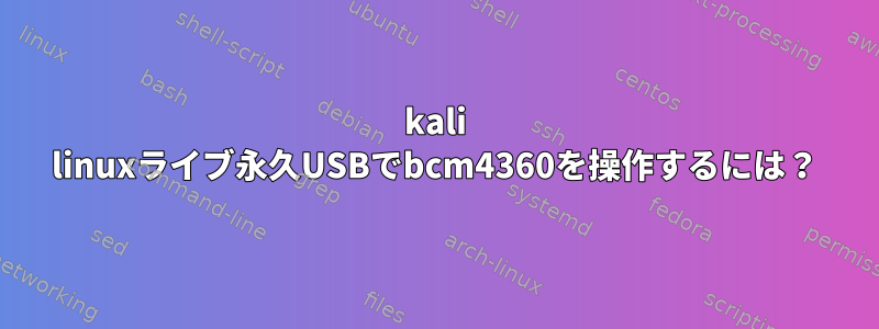 kali linuxライブ永久USBでbcm4360を操作するには？