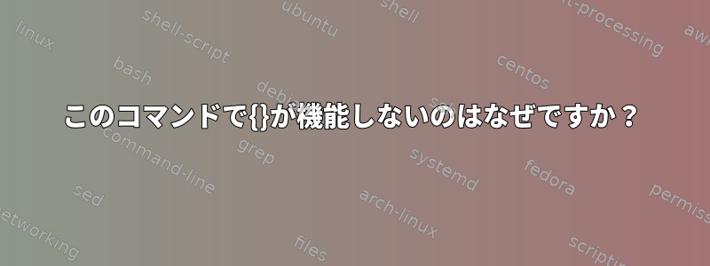 このコマンドで{}が機能しないのはなぜですか？