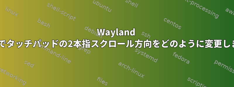 Wayland Gnomeでタッチパッドの2本指スクロール方向をどのように変更しますか？