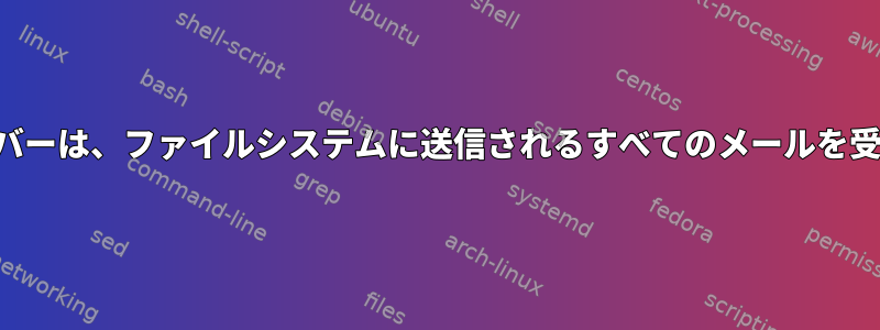 メールサーバーは、ファイルシステムに送信されるすべてのメールを受信します。