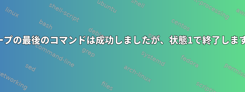 ループの最後のコマンドは成功しましたが、状態1で終了します。