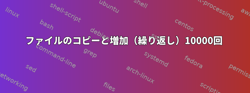 ファイルのコピーと増加（繰り返し）10000回