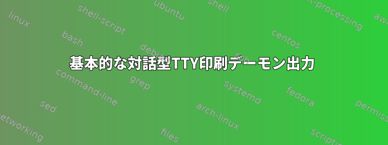 基本的な対話型TTY印刷デーモン出力