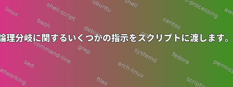 論理分岐に関するいくつかの指示をスクリプトに渡します。