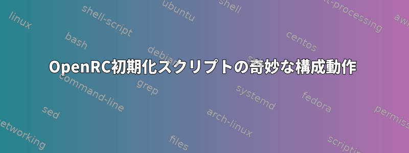 OpenRC初期化スクリプトの奇妙な構成動作