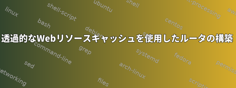 透過的なWebリソースキャッシュを使用したルータの構築