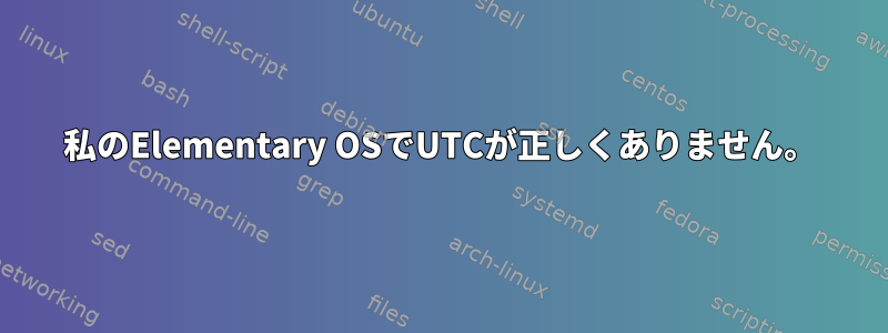 私のElementary OSでUTCが正しくありません。