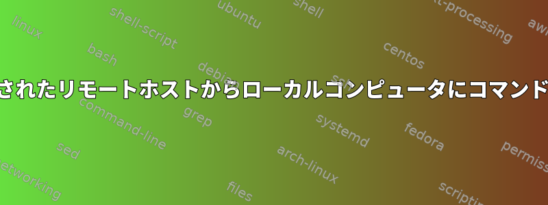 SSH経由で接続されたリモートホストからローカルコンピュータにコマンドを実行します。