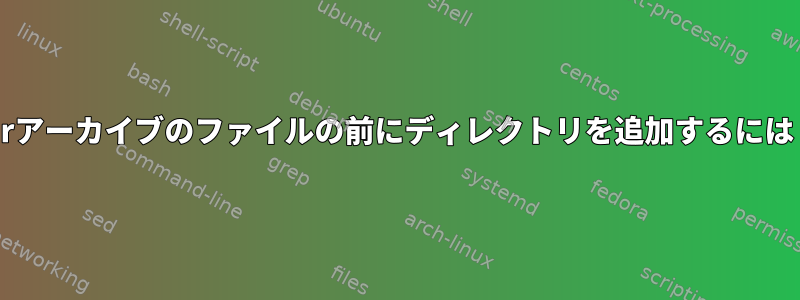 tarアーカイブのファイルの前にディレクトリを追加するには？