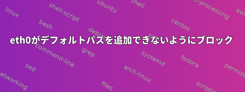 eth0がデフォルトパスを追加できないようにブロック