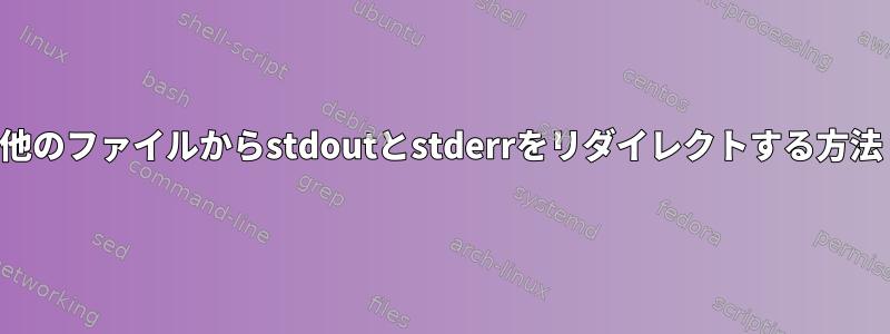 他のファイルからstdoutとstderrをリダイレクトする方法