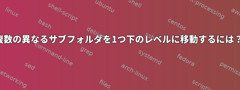 複数の異なるサブフォルダを1つ下のレベルに移動するには？