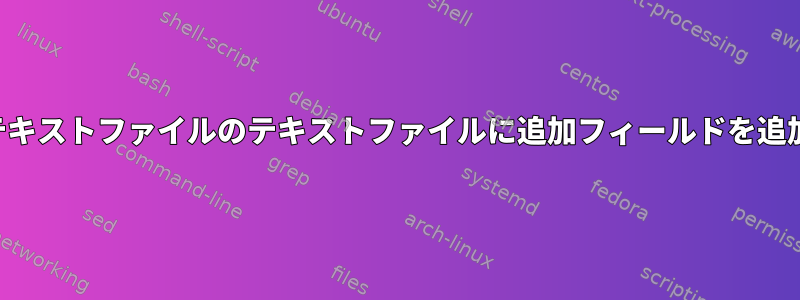 特定の一致フィールドを持つ別のテキストファイルのテキストファイルに追加フィールドを追加するにはどうすればよいですか？