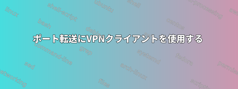 ポート転送にVPNクライアントを使用する