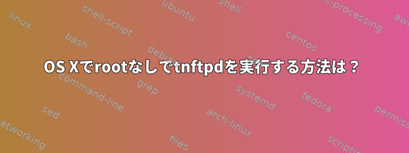 OS Xでrootなしでtnftpdを実行する方法は？