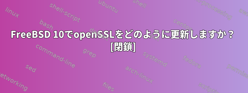 FreeBSD 10でopenSSLをどのように更新しますか？ [閉鎖]