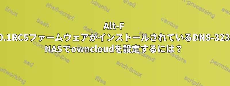 Alt-F 0.1RC5ファームウェアがインストールされているDNS-323 NASでowncloudを設定するには？