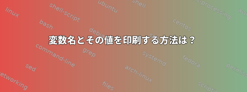 変数名とその値を印刷する方法は？