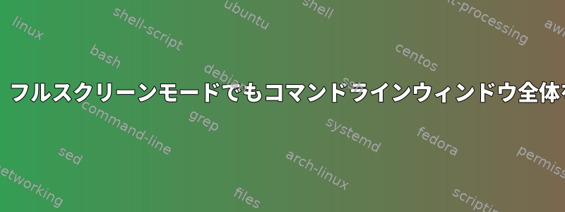 私のbash端末は、フルスクリーンモードでもコマンドラインウィンドウ全体を表示しません。