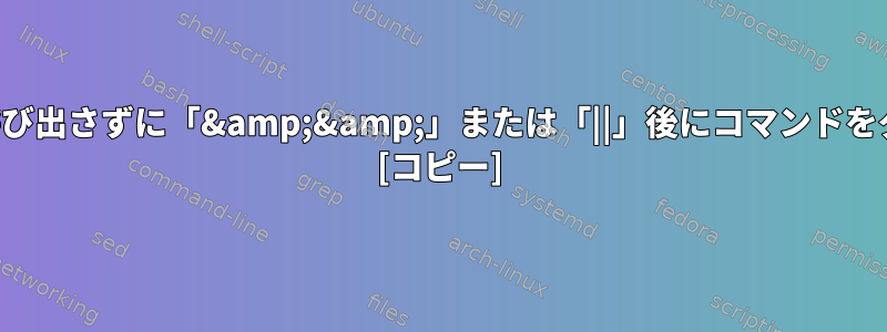 サブシェル変数制限を呼び出さずに「&amp;&amp;」または「||」後にコマンドをグループ化する方法は？ [コピー]