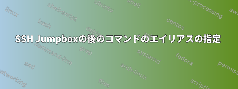 SSH Jumpboxの後のコマンドのエイリアスの指定