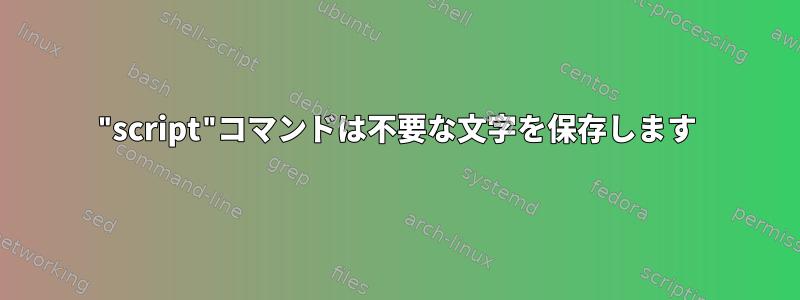 "script"コマンドは不要な文字を保存します