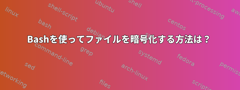 Bashを使ってファイルを暗号化する方法は？