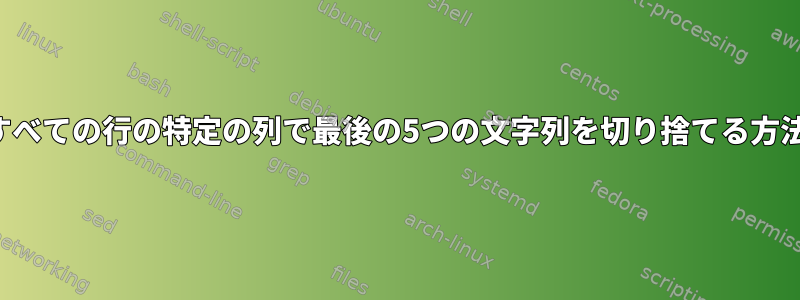 すべての行の特定の列で最後の5つの文字列を切り捨てる方法