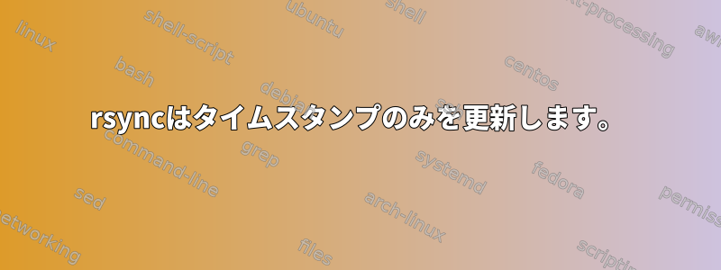 rsyncはタイムスタンプのみを更新します。