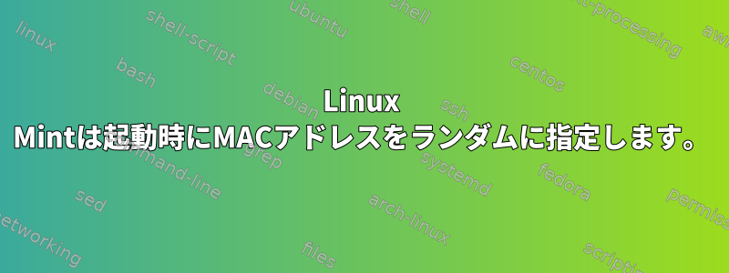 Linux Mintは起動時にMACアドレスをランダムに指定します。