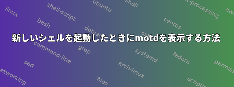 新しいシェルを起動したときにmotdを表示する方法