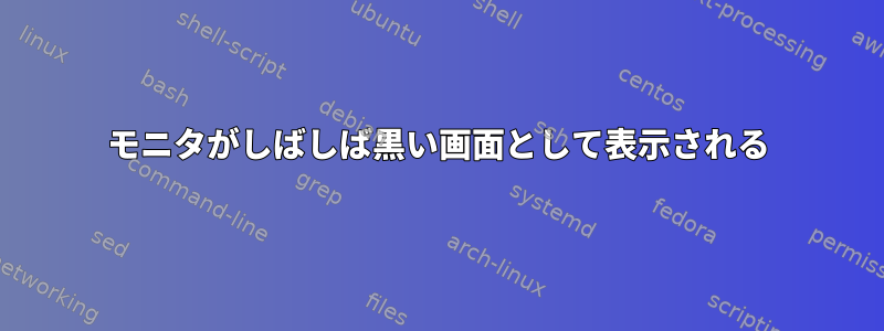 モニタがしばしば黒い画面として表示される