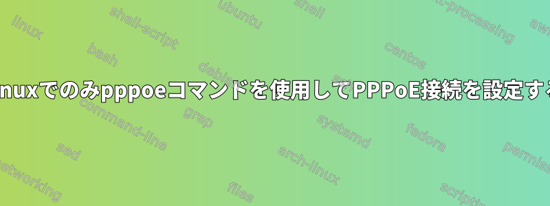 Linuxでのみpppoeコマンドを使用してPPPoE接続を設定する