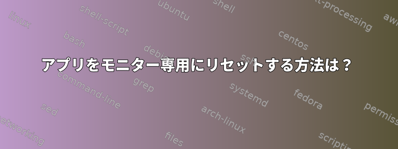 アプリをモニター専用にリセットする方法は？