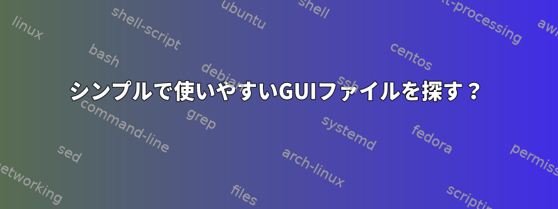 シンプルで使いやすいGUIファイルを探す？