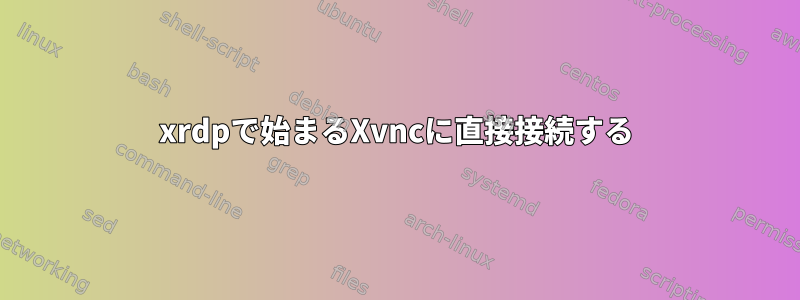 xrdpで始まるXvncに直接接続する