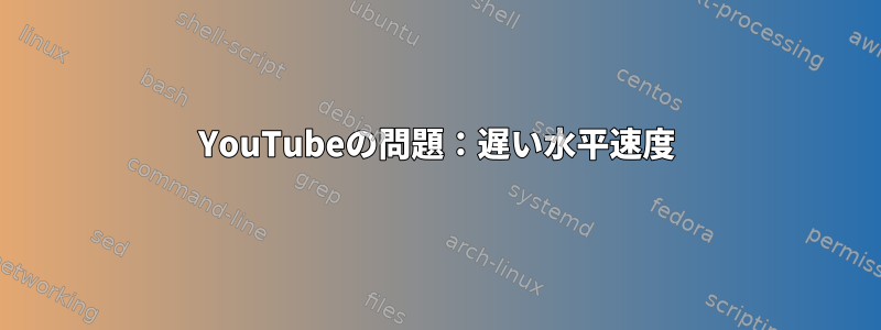 YouTubeの問題：遅い水平速度