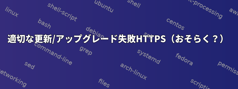 適切な更新/アップグレード失敗HTTPS（おそらく？）