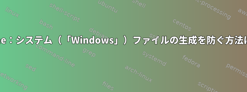 Wine：システム（「Windows」）ファイルの生成を防ぐ方法は？