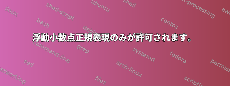 浮動小数点正規表現のみが許可されます。