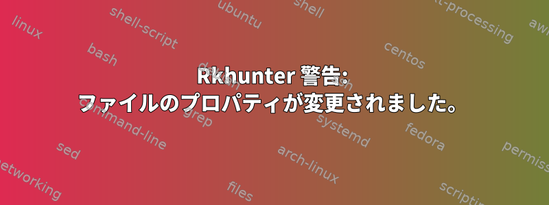 Rkhunter 警告: ファイルのプロパティが変更されました。