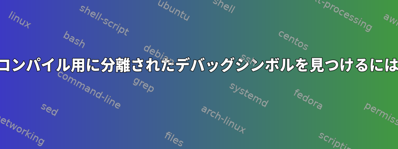 デコンパイル用に分離されたデバッグシンボルを見つけるには？