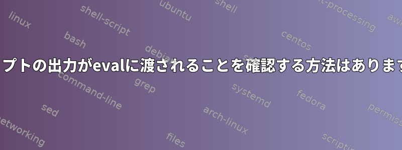 スクリプトの出力がevalに渡されることを確認する方法はありますか？