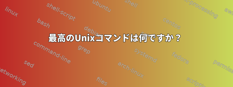 最高のUnixコマンドは何ですか？