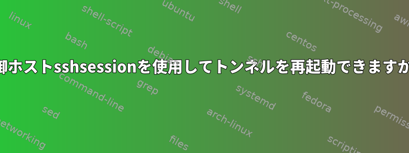 制御ホストsshsessionを使用してトンネルを再起動できますか？