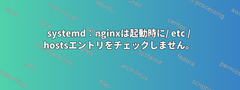 systemd：nginxは起動時に/ etc / hostsエントリをチェックしません。